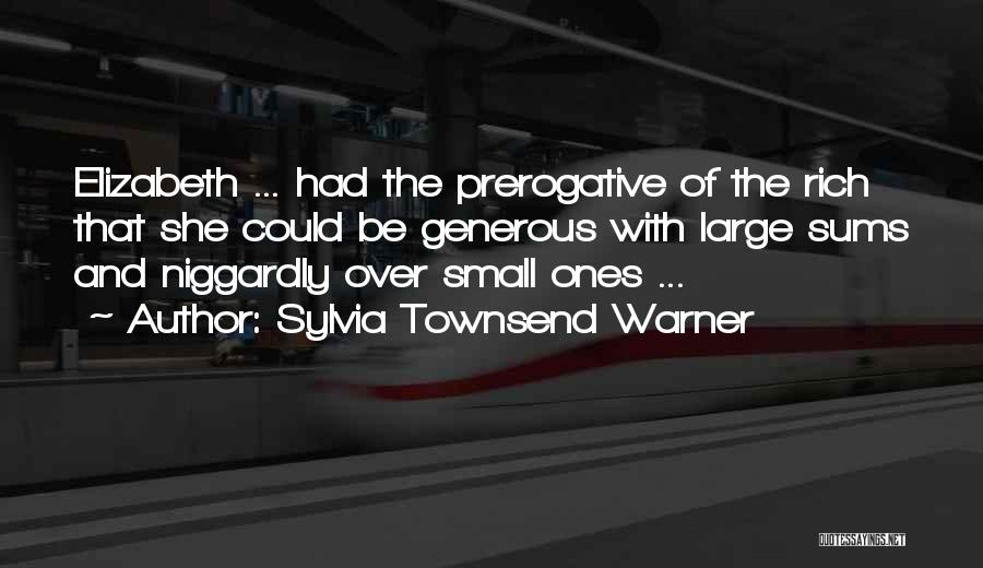Sylvia Townsend Warner Quotes: Elizabeth ... Had The Prerogative Of The Rich That She Could Be Generous With Large Sums And Niggardly Over Small