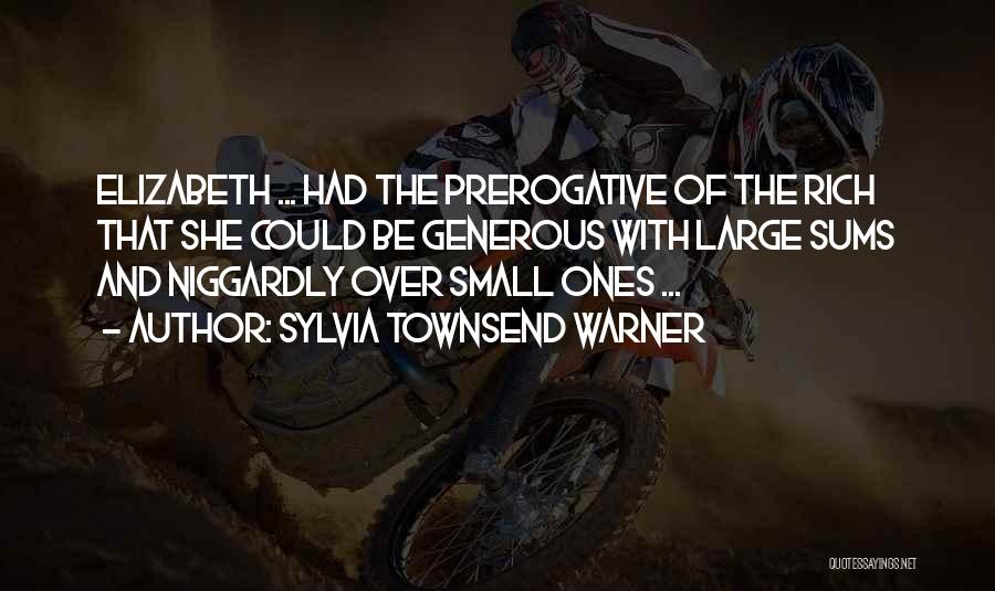 Sylvia Townsend Warner Quotes: Elizabeth ... Had The Prerogative Of The Rich That She Could Be Generous With Large Sums And Niggardly Over Small