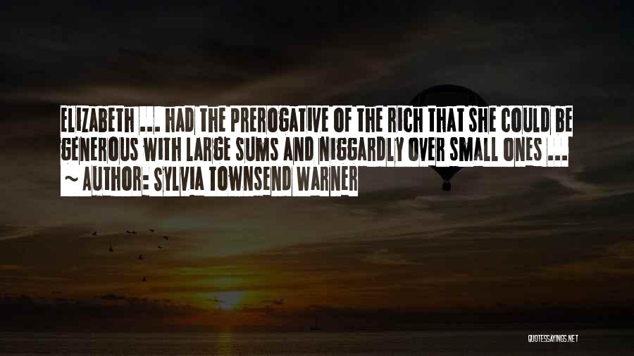 Sylvia Townsend Warner Quotes: Elizabeth ... Had The Prerogative Of The Rich That She Could Be Generous With Large Sums And Niggardly Over Small