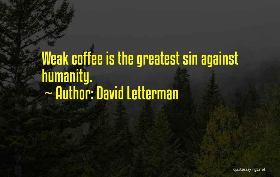 David Letterman Quotes: Weak Coffee Is The Greatest Sin Against Humanity.