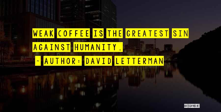 David Letterman Quotes: Weak Coffee Is The Greatest Sin Against Humanity.