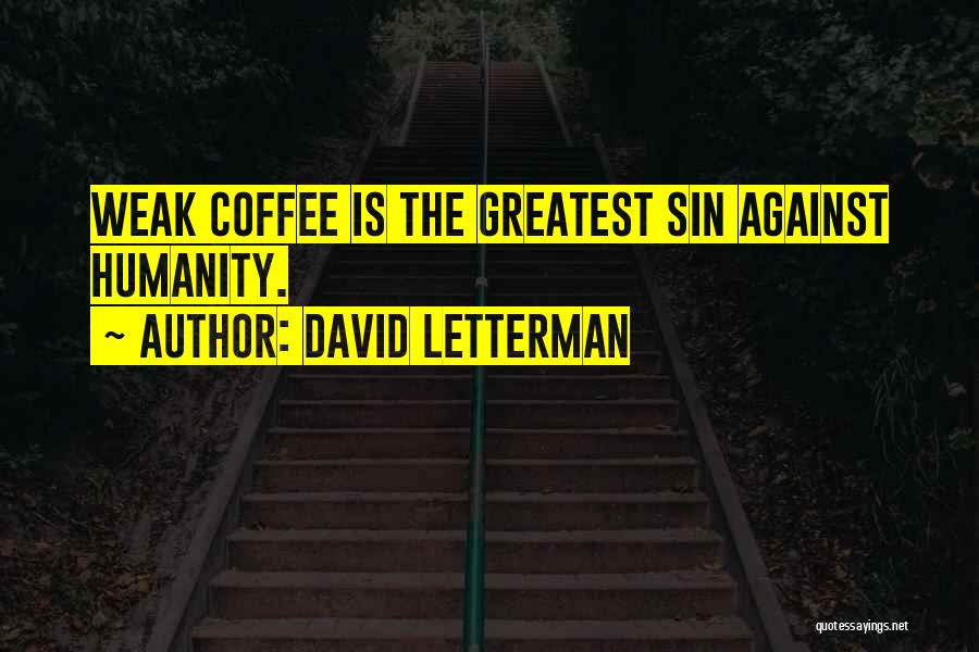 David Letterman Quotes: Weak Coffee Is The Greatest Sin Against Humanity.