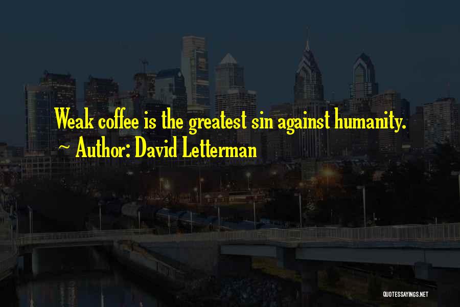 David Letterman Quotes: Weak Coffee Is The Greatest Sin Against Humanity.
