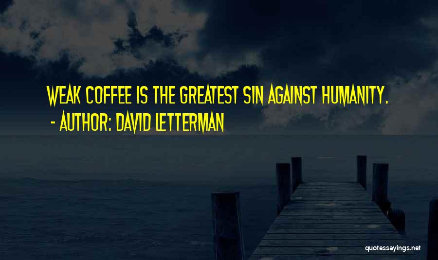 David Letterman Quotes: Weak Coffee Is The Greatest Sin Against Humanity.