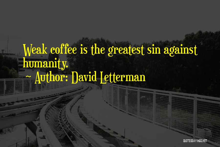 David Letterman Quotes: Weak Coffee Is The Greatest Sin Against Humanity.