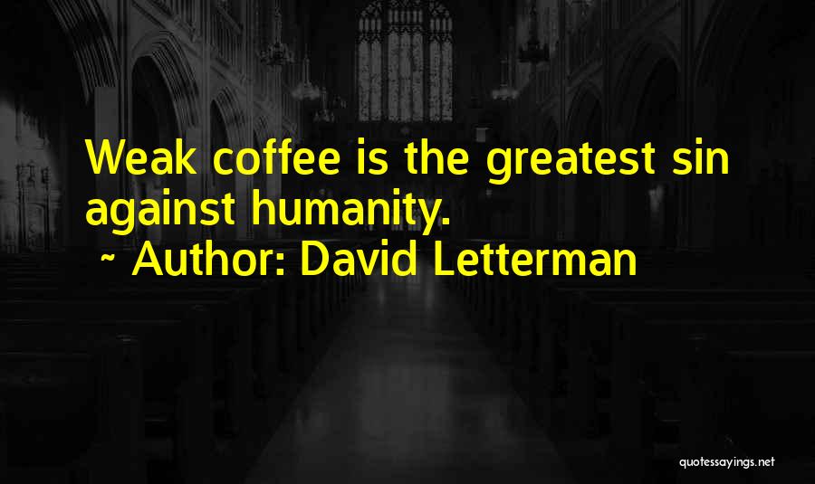 David Letterman Quotes: Weak Coffee Is The Greatest Sin Against Humanity.