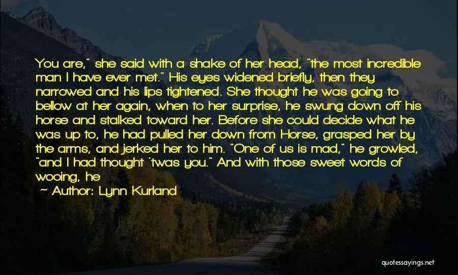 Lynn Kurland Quotes: You Are, She Said With A Shake Of Her Head, The Most Incredible Man I Have Ever Met. His Eyes