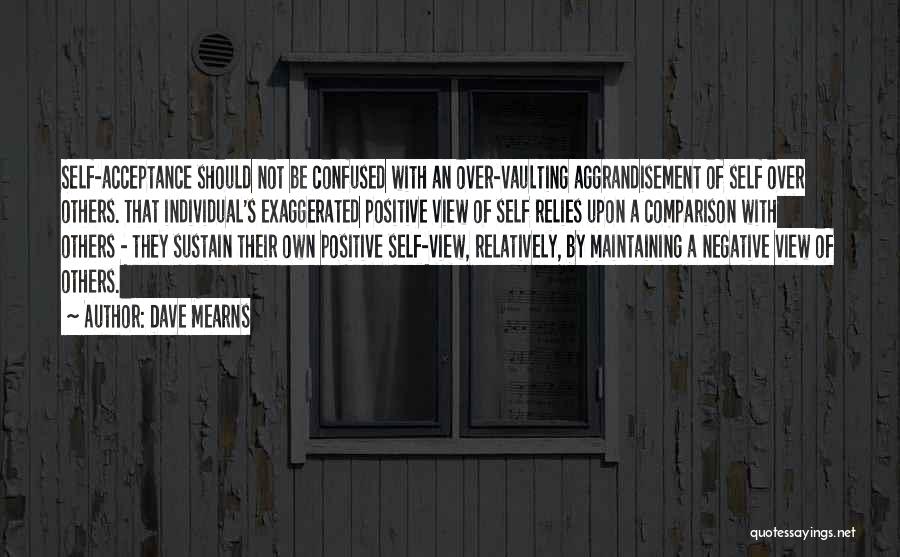 Dave Mearns Quotes: Self-acceptance Should Not Be Confused With An Over-vaulting Aggrandisement Of Self Over Others. That Individual's Exaggerated Positive View Of Self