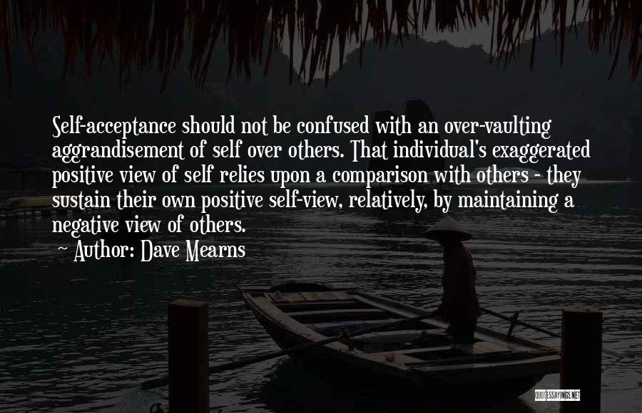 Dave Mearns Quotes: Self-acceptance Should Not Be Confused With An Over-vaulting Aggrandisement Of Self Over Others. That Individual's Exaggerated Positive View Of Self