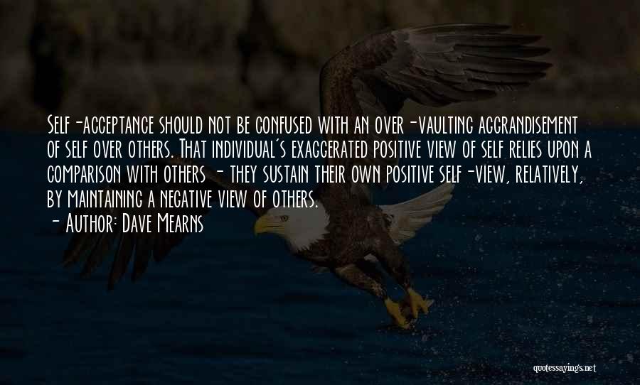 Dave Mearns Quotes: Self-acceptance Should Not Be Confused With An Over-vaulting Aggrandisement Of Self Over Others. That Individual's Exaggerated Positive View Of Self