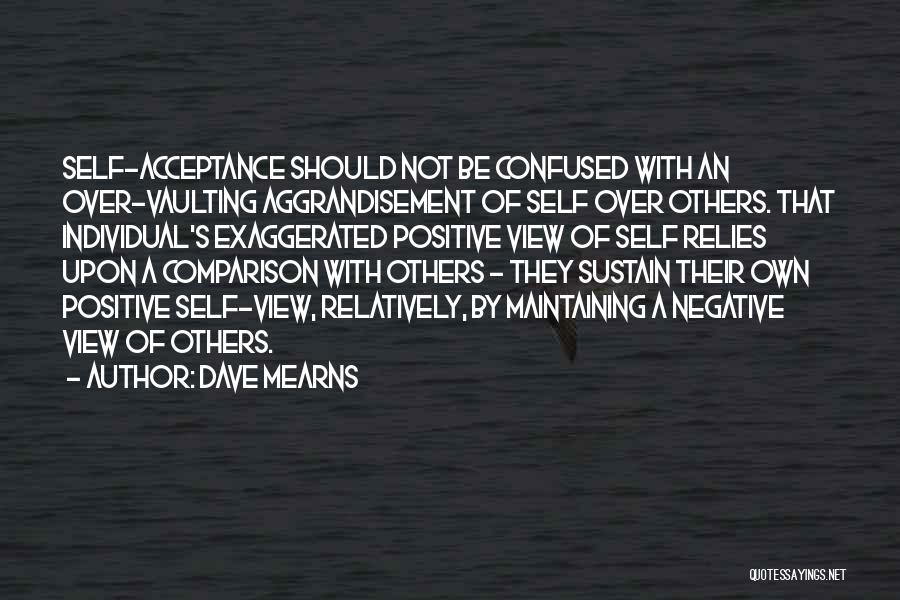 Dave Mearns Quotes: Self-acceptance Should Not Be Confused With An Over-vaulting Aggrandisement Of Self Over Others. That Individual's Exaggerated Positive View Of Self