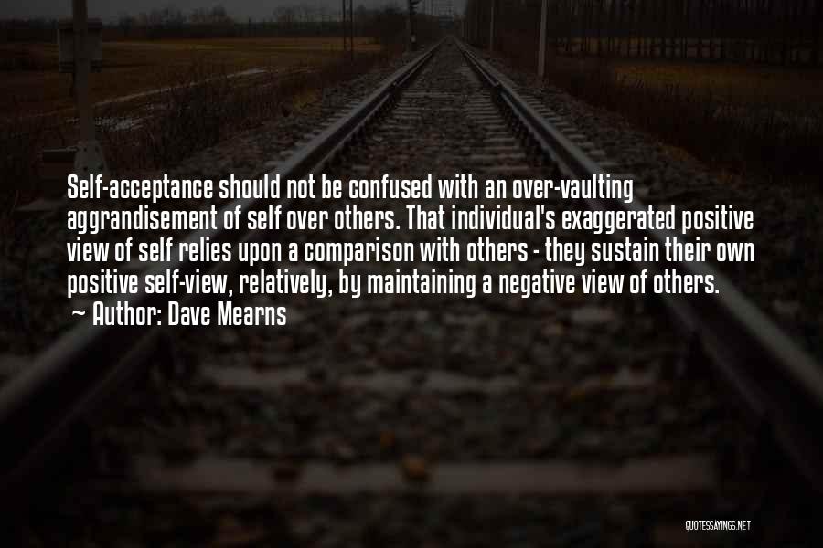 Dave Mearns Quotes: Self-acceptance Should Not Be Confused With An Over-vaulting Aggrandisement Of Self Over Others. That Individual's Exaggerated Positive View Of Self