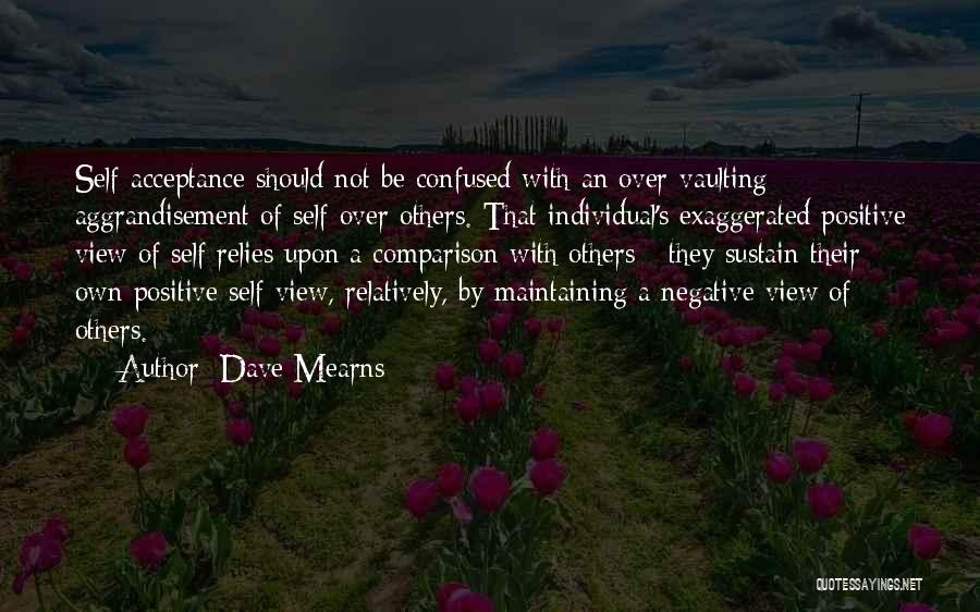 Dave Mearns Quotes: Self-acceptance Should Not Be Confused With An Over-vaulting Aggrandisement Of Self Over Others. That Individual's Exaggerated Positive View Of Self