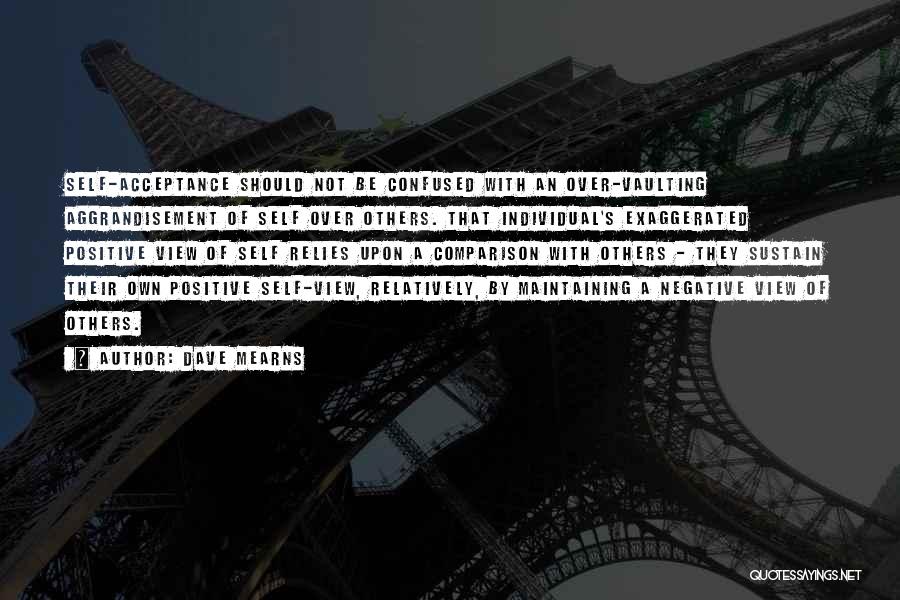 Dave Mearns Quotes: Self-acceptance Should Not Be Confused With An Over-vaulting Aggrandisement Of Self Over Others. That Individual's Exaggerated Positive View Of Self