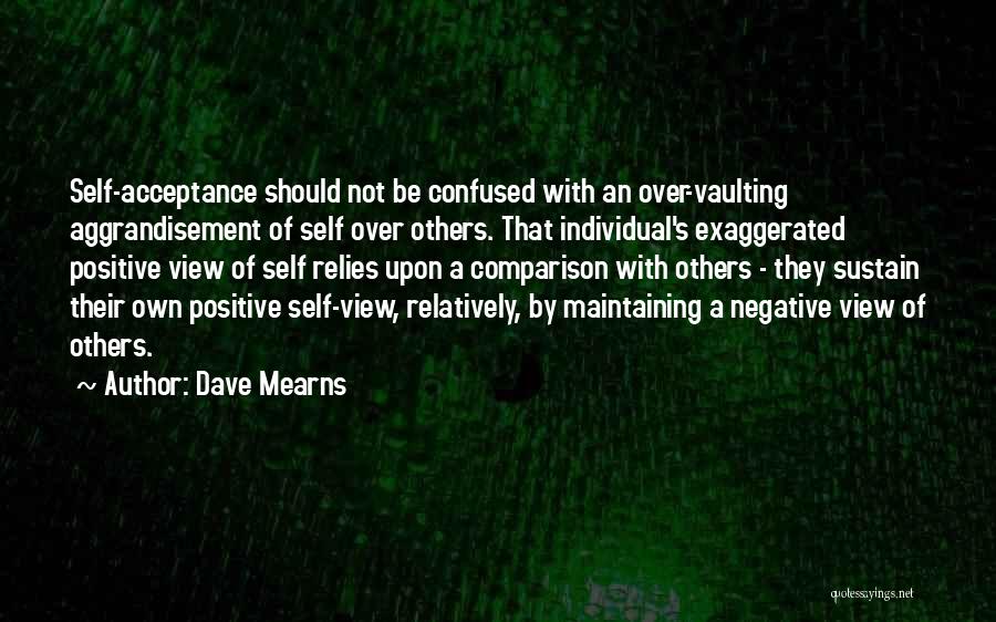 Dave Mearns Quotes: Self-acceptance Should Not Be Confused With An Over-vaulting Aggrandisement Of Self Over Others. That Individual's Exaggerated Positive View Of Self