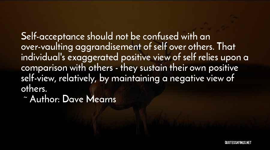 Dave Mearns Quotes: Self-acceptance Should Not Be Confused With An Over-vaulting Aggrandisement Of Self Over Others. That Individual's Exaggerated Positive View Of Self