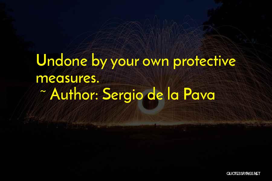 Sergio De La Pava Quotes: Undone By Your Own Protective Measures.