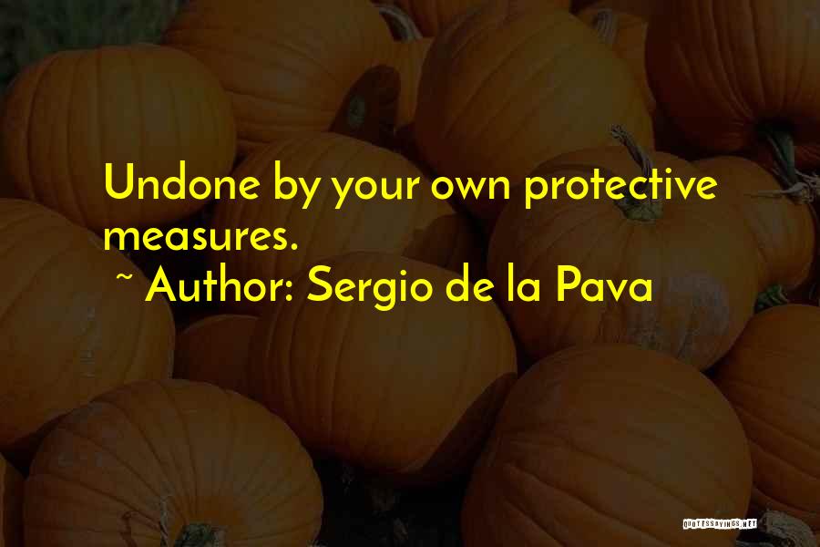 Sergio De La Pava Quotes: Undone By Your Own Protective Measures.