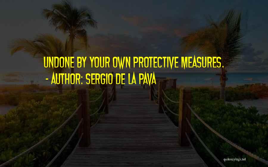 Sergio De La Pava Quotes: Undone By Your Own Protective Measures.