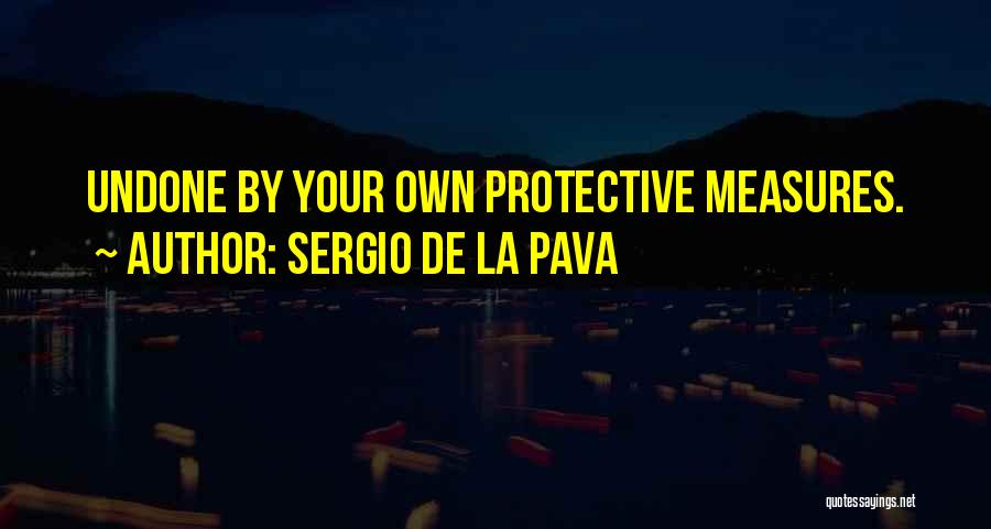 Sergio De La Pava Quotes: Undone By Your Own Protective Measures.