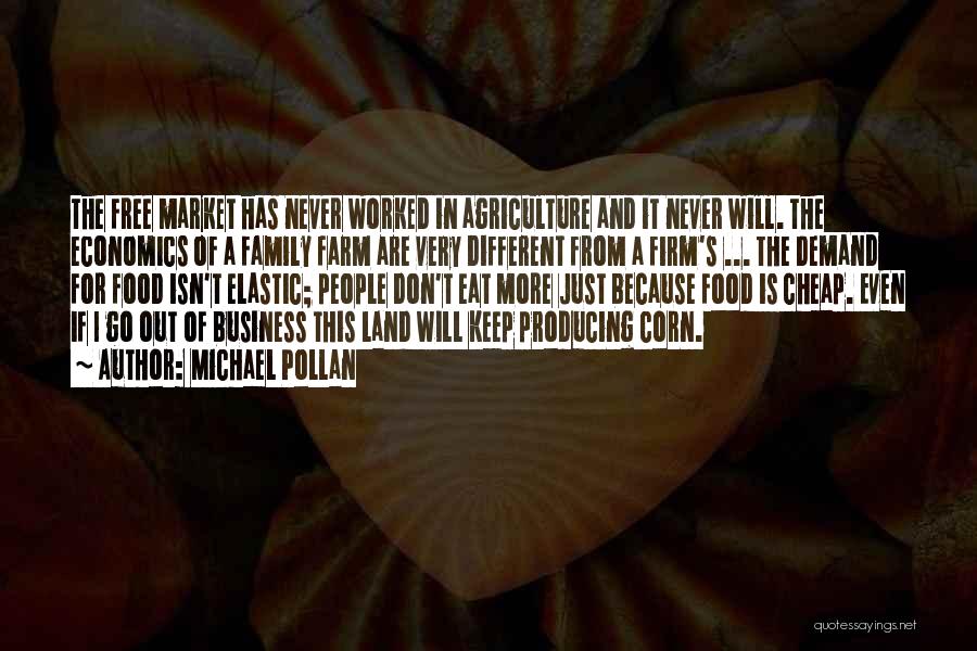 Michael Pollan Quotes: The Free Market Has Never Worked In Agriculture And It Never Will. The Economics Of A Family Farm Are Very