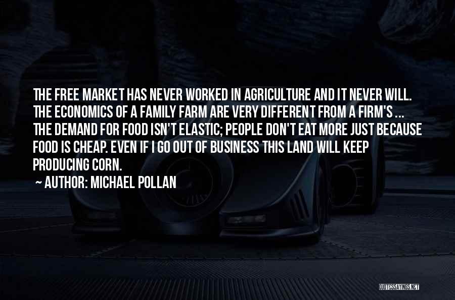 Michael Pollan Quotes: The Free Market Has Never Worked In Agriculture And It Never Will. The Economics Of A Family Farm Are Very