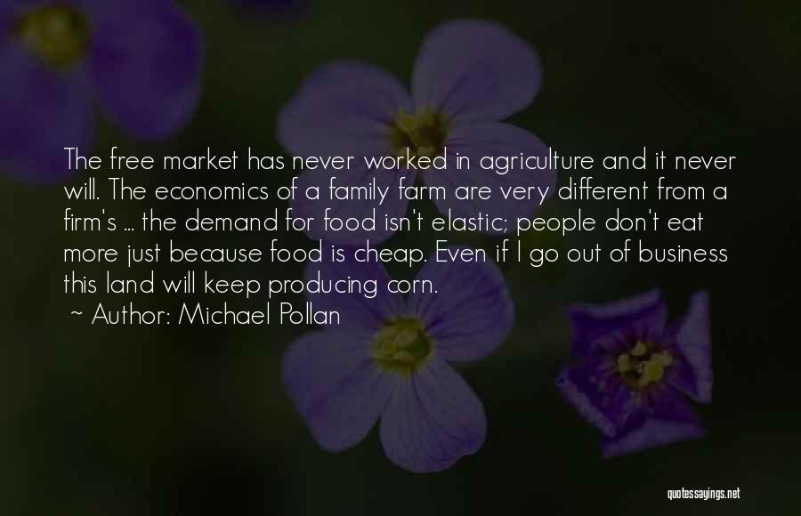 Michael Pollan Quotes: The Free Market Has Never Worked In Agriculture And It Never Will. The Economics Of A Family Farm Are Very