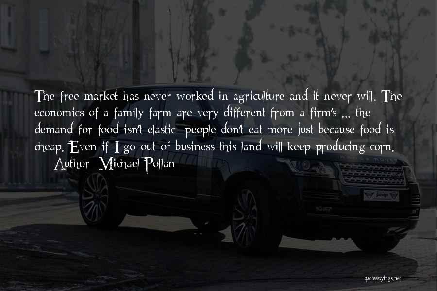 Michael Pollan Quotes: The Free Market Has Never Worked In Agriculture And It Never Will. The Economics Of A Family Farm Are Very