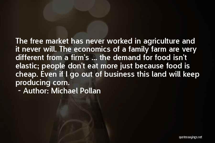 Michael Pollan Quotes: The Free Market Has Never Worked In Agriculture And It Never Will. The Economics Of A Family Farm Are Very