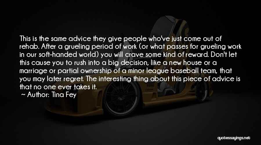 Tina Fey Quotes: This Is The Same Advice They Give People Who've Just Come Out Of Rehab. After A Grueling Period Of Work