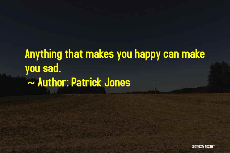 Patrick Jones Quotes: Anything That Makes You Happy Can Make You Sad.
