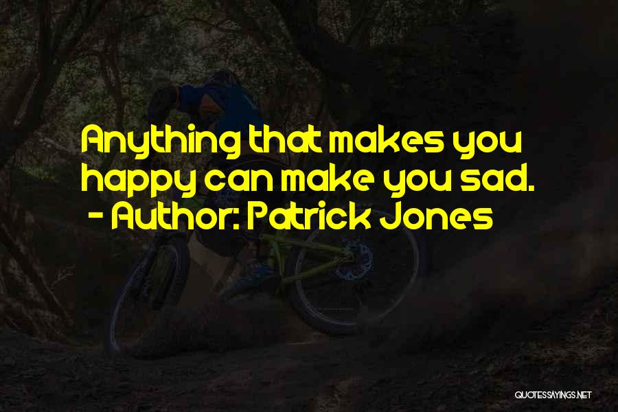 Patrick Jones Quotes: Anything That Makes You Happy Can Make You Sad.