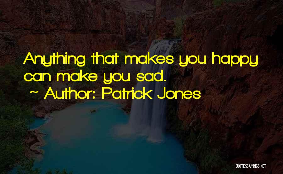 Patrick Jones Quotes: Anything That Makes You Happy Can Make You Sad.