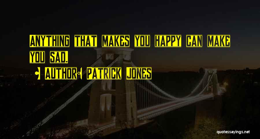 Patrick Jones Quotes: Anything That Makes You Happy Can Make You Sad.