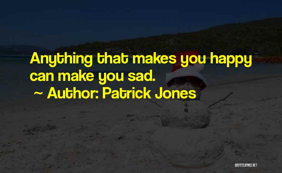 Patrick Jones Quotes: Anything That Makes You Happy Can Make You Sad.