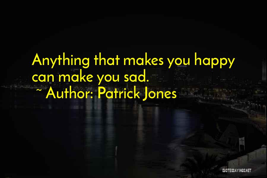 Patrick Jones Quotes: Anything That Makes You Happy Can Make You Sad.