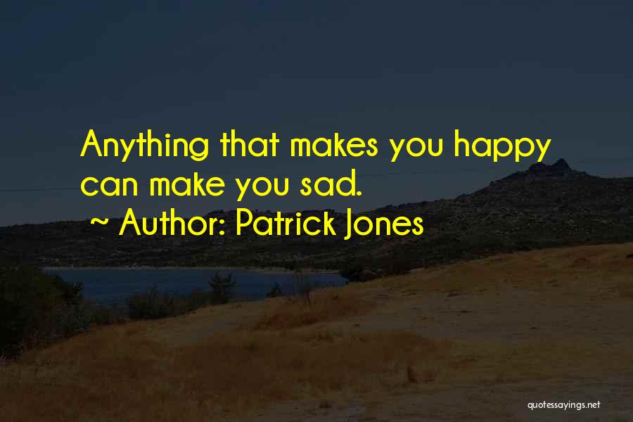 Patrick Jones Quotes: Anything That Makes You Happy Can Make You Sad.