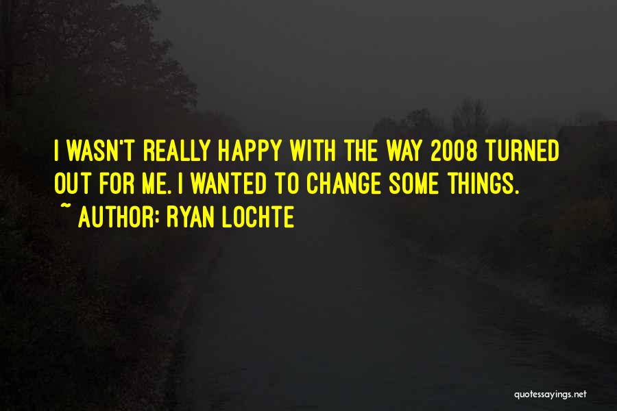 Ryan Lochte Quotes: I Wasn't Really Happy With The Way 2008 Turned Out For Me. I Wanted To Change Some Things.