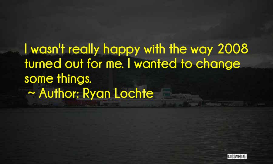 Ryan Lochte Quotes: I Wasn't Really Happy With The Way 2008 Turned Out For Me. I Wanted To Change Some Things.