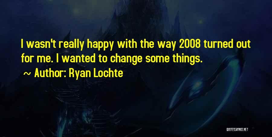 Ryan Lochte Quotes: I Wasn't Really Happy With The Way 2008 Turned Out For Me. I Wanted To Change Some Things.