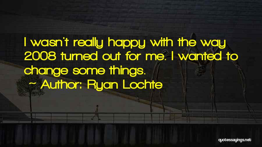 Ryan Lochte Quotes: I Wasn't Really Happy With The Way 2008 Turned Out For Me. I Wanted To Change Some Things.