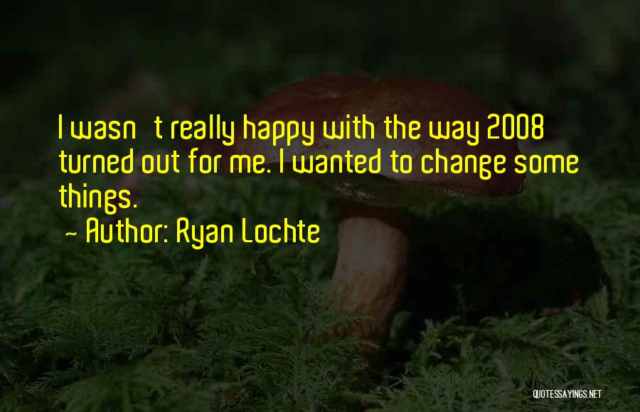 Ryan Lochte Quotes: I Wasn't Really Happy With The Way 2008 Turned Out For Me. I Wanted To Change Some Things.