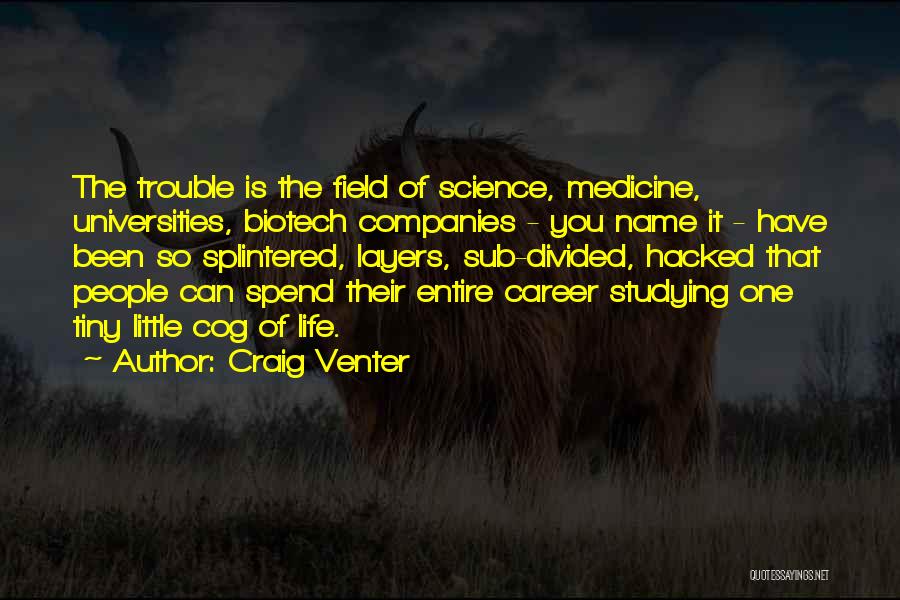 Craig Venter Quotes: The Trouble Is The Field Of Science, Medicine, Universities, Biotech Companies - You Name It - Have Been So Splintered,