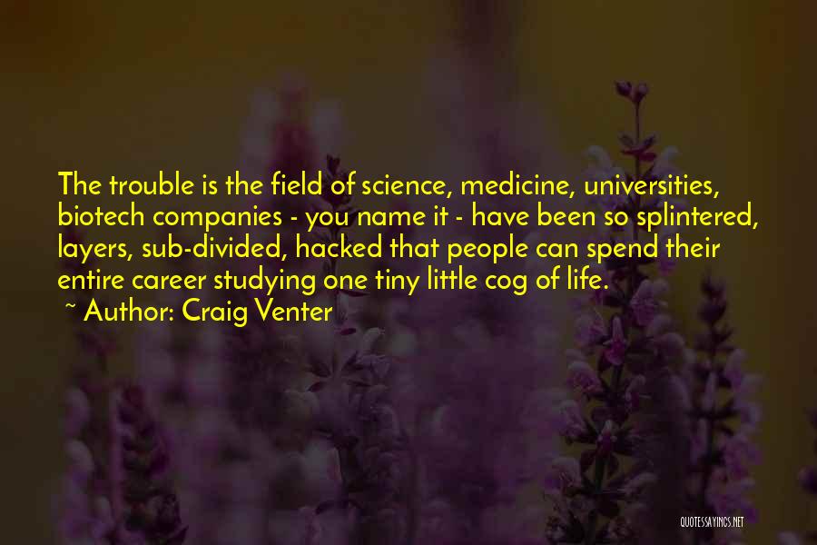 Craig Venter Quotes: The Trouble Is The Field Of Science, Medicine, Universities, Biotech Companies - You Name It - Have Been So Splintered,