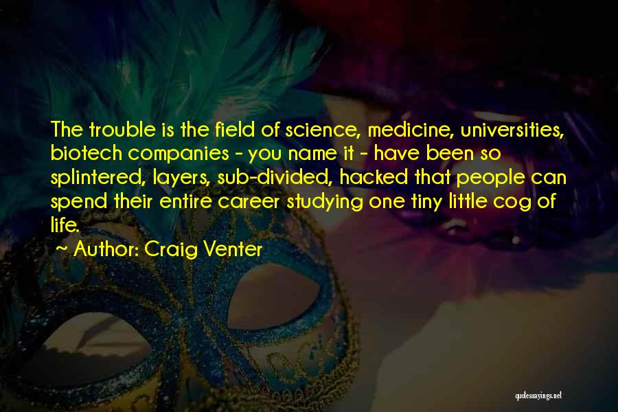 Craig Venter Quotes: The Trouble Is The Field Of Science, Medicine, Universities, Biotech Companies - You Name It - Have Been So Splintered,