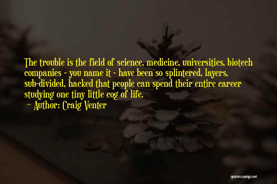 Craig Venter Quotes: The Trouble Is The Field Of Science, Medicine, Universities, Biotech Companies - You Name It - Have Been So Splintered,