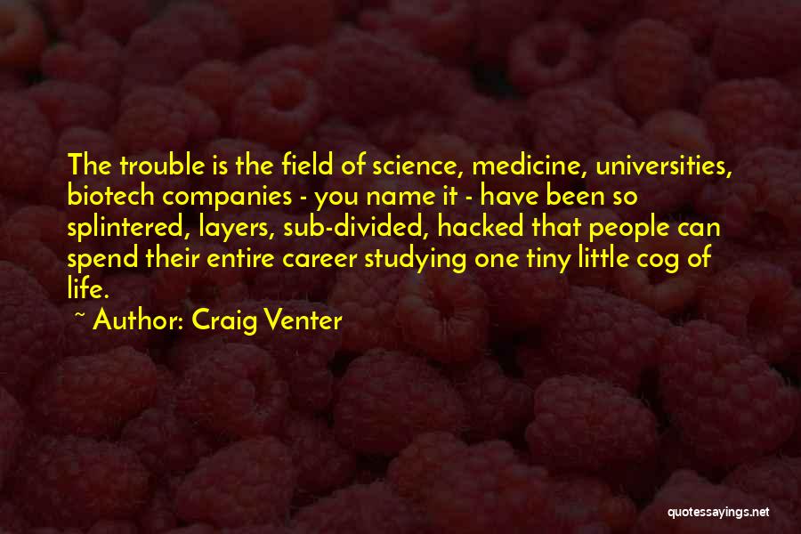 Craig Venter Quotes: The Trouble Is The Field Of Science, Medicine, Universities, Biotech Companies - You Name It - Have Been So Splintered,