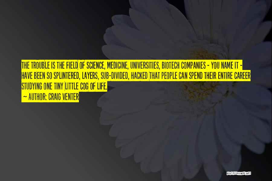 Craig Venter Quotes: The Trouble Is The Field Of Science, Medicine, Universities, Biotech Companies - You Name It - Have Been So Splintered,