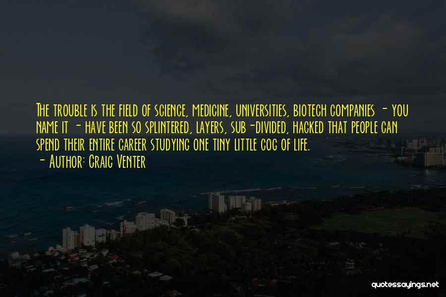 Craig Venter Quotes: The Trouble Is The Field Of Science, Medicine, Universities, Biotech Companies - You Name It - Have Been So Splintered,