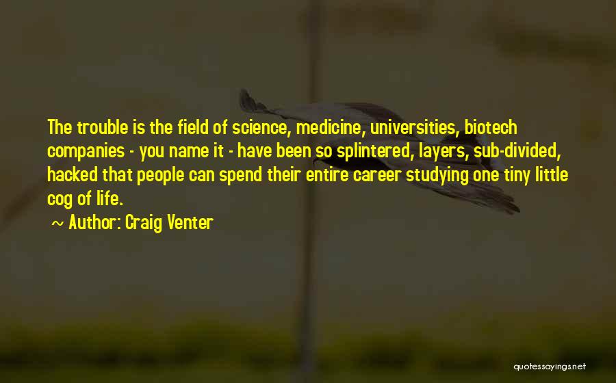 Craig Venter Quotes: The Trouble Is The Field Of Science, Medicine, Universities, Biotech Companies - You Name It - Have Been So Splintered,